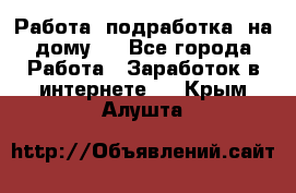 Работа (подработка) на дому   - Все города Работа » Заработок в интернете   . Крым,Алушта